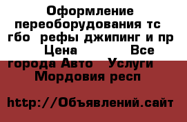 Оформление переоборудования тс (гбо, рефы,джипинг и пр.) › Цена ­ 8 000 - Все города Авто » Услуги   . Мордовия респ.